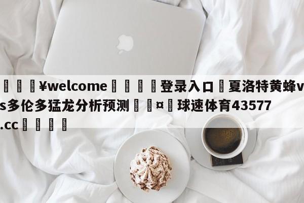 💥welcome🍖登录入口⛎夏洛特黄蜂vs多伦多猛龙分析预测🤮球速体育43577.cc🍦