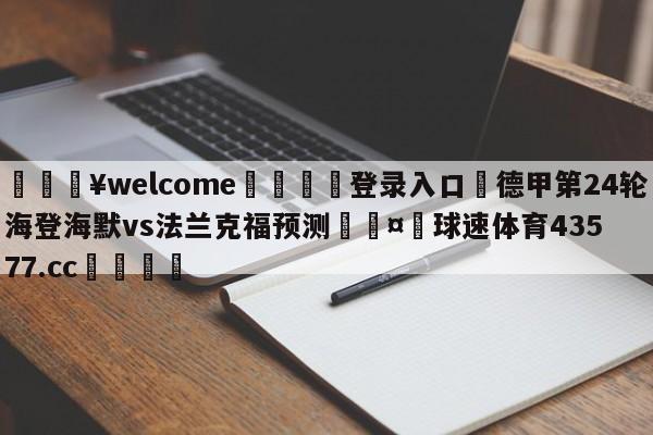 💥welcome🍖登录入口⛎德甲第24轮海登海默vs法兰克福预测🤮球速体育43577.cc🍦