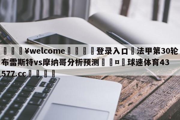 💥welcome🍖登录入口⛎法甲第30轮布雷斯特vs摩纳哥分析预测🤮球速体育43577.cc🍦