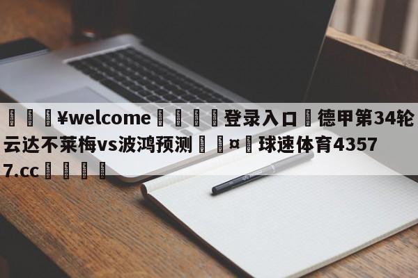 💥welcome🍖登录入口⛎德甲第34轮云达不莱梅vs波鸿预测🤮球速体育43577.cc🍦