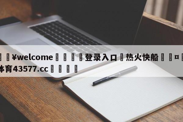 💥welcome🍖登录入口⛎热火快船🤮球速体育43577.cc🍦