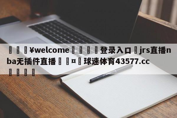 💥welcome🍖登录入口⛎jrs直播nba无插件直播🤮球速体育43577.cc🍦