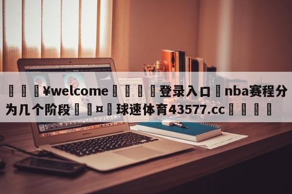 💥welcome🍖登录入口⛎nba赛程分为几个阶段🤮球速体育43577.cc🍦