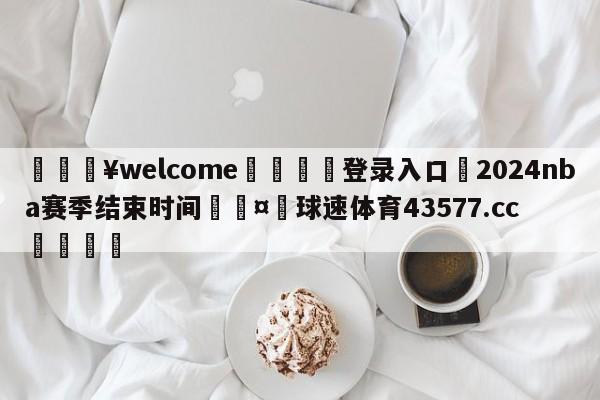 💥welcome🍖登录入口⛎2024nba赛季结束时间🤮球速体育43577.cc🍦