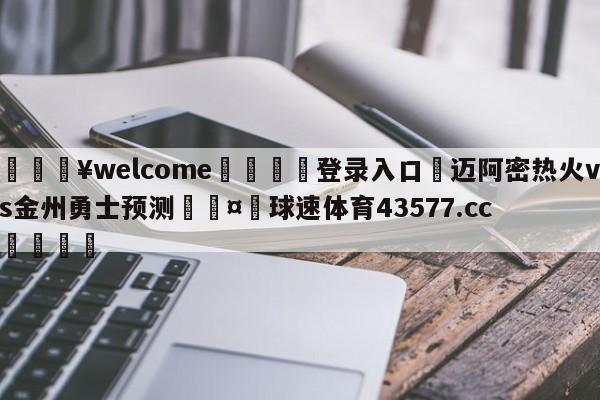 💥welcome🍖登录入口⛎迈阿密热火vs金州勇士预测🤮球速体育43577.cc🍦