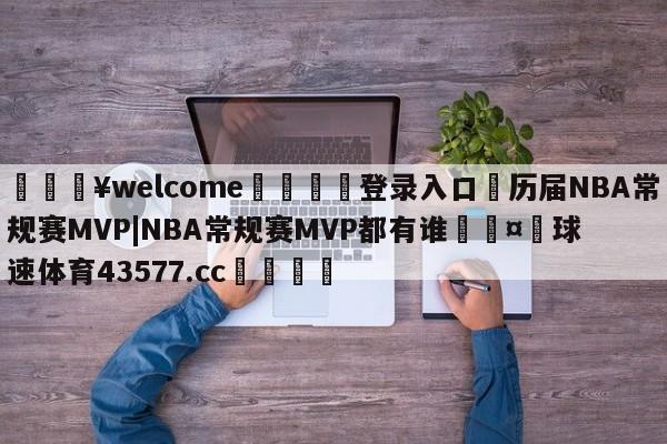 💥welcome🍖登录入口⛎历届NBA常规赛MVP|NBA常规赛MVP都有谁🤮球速体育43577.cc🍦