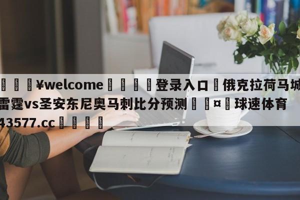 💥welcome🍖登录入口⛎俄克拉荷马城雷霆vs圣安东尼奥马刺比分预测🤮球速体育43577.cc🍦