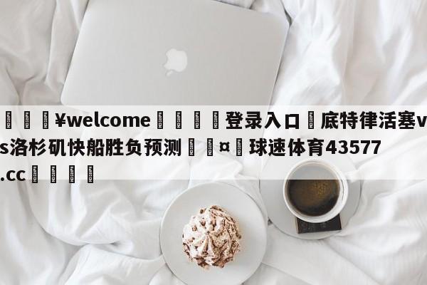 💥welcome🍖登录入口⛎底特律活塞vs洛杉矶快船胜负预测🤮球速体育43577.cc🍦