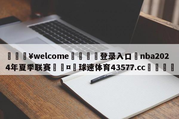 💥welcome🍖登录入口⛎nba2024年夏季联赛🤮球速体育43577.cc🍦