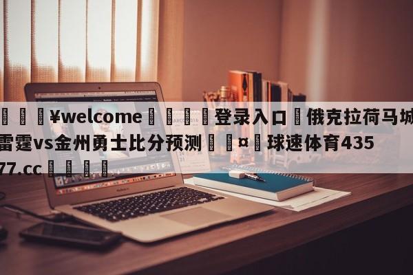 💥welcome🍖登录入口⛎俄克拉荷马城雷霆vs金州勇士比分预测🤮球速体育43577.cc🍦