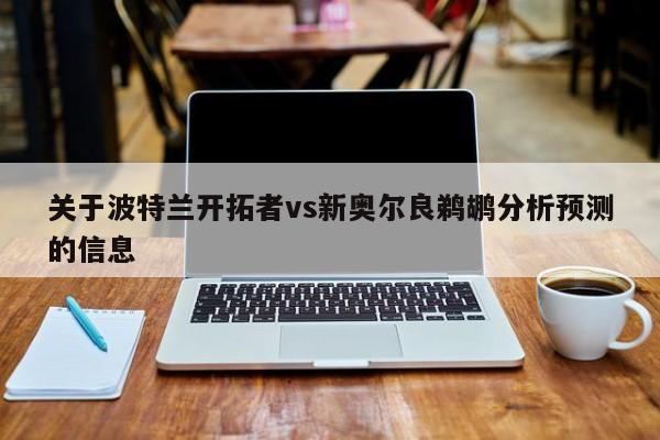 关于波特兰开拓者vs新奥尔良鹈鹕分析预测的信息