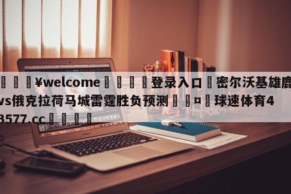 💥welcome🍖登录入口⛎密尔沃基雄鹿vs俄克拉荷马城雷霆胜负预测🤮球速体育43577.cc🍦