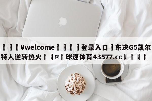 💥welcome🍖登录入口⛎东决G5凯尔特人逆转热火🤮球速体育43577.cc🍦